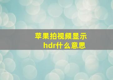 苹果拍视频显示hdr什么意思