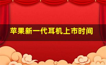 苹果新一代耳机上市时间