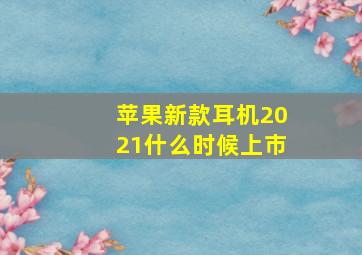 苹果新款耳机2021什么时候上市