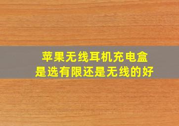 苹果无线耳机充电盒是选有限还是无线的好