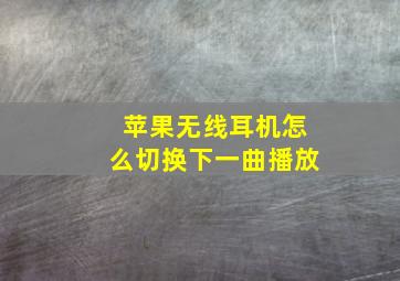 苹果无线耳机怎么切换下一曲播放