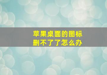 苹果桌面的图标删不了了怎么办