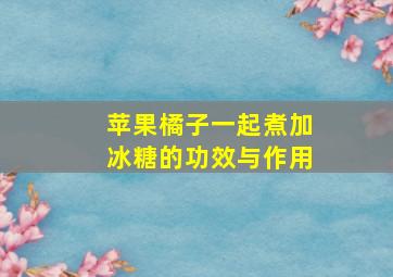 苹果橘子一起煮加冰糖的功效与作用