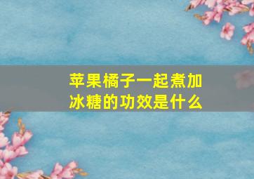 苹果橘子一起煮加冰糖的功效是什么