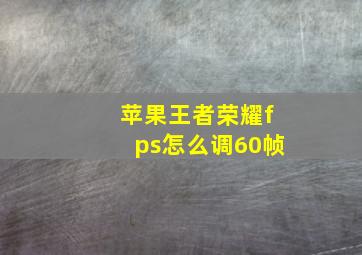 苹果王者荣耀fps怎么调60帧