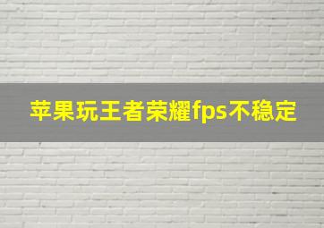 苹果玩王者荣耀fps不稳定