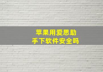 苹果用爱思助手下软件安全吗