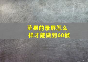 苹果的录屏怎么样才能做到60帧