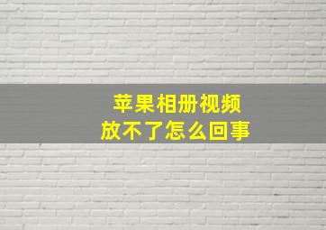 苹果相册视频放不了怎么回事