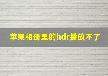 苹果相册里的hdr播放不了