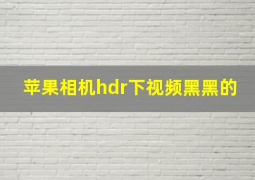 苹果相机hdr下视频黑黑的