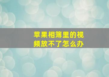 苹果相簿里的视频放不了怎么办