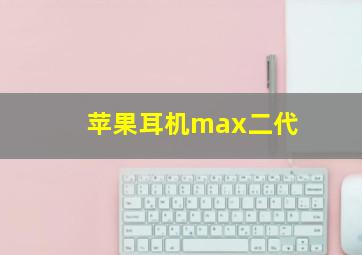 苹果耳机max二代