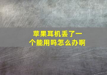 苹果耳机丢了一个能用吗怎么办啊