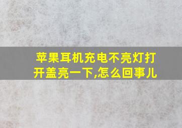 苹果耳机充电不亮灯打开盖亮一下,怎么回事儿