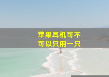 苹果耳机可不可以只用一只