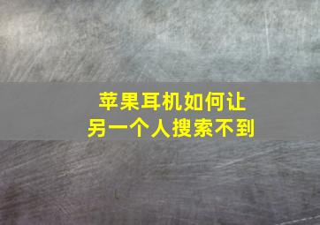 苹果耳机如何让另一个人搜索不到