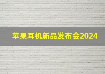 苹果耳机新品发布会2024