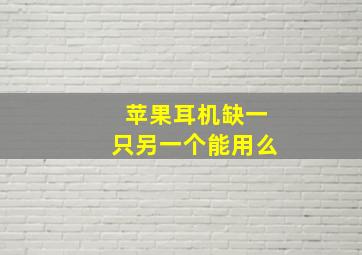 苹果耳机缺一只另一个能用么