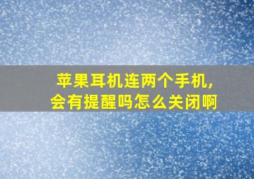 苹果耳机连两个手机,会有提醒吗怎么关闭啊