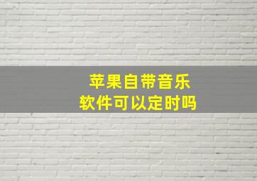 苹果自带音乐软件可以定时吗