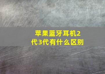 苹果蓝牙耳机2代3代有什么区别