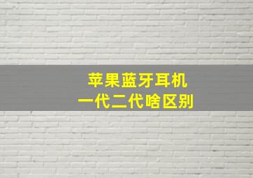 苹果蓝牙耳机一代二代啥区别