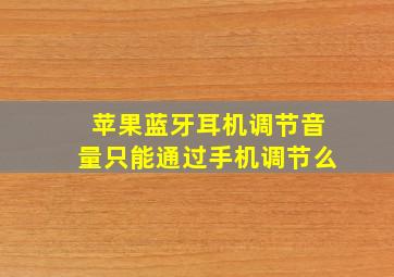 苹果蓝牙耳机调节音量只能通过手机调节么