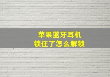 苹果蓝牙耳机锁住了怎么解锁