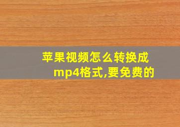 苹果视频怎么转换成mp4格式,要免费的