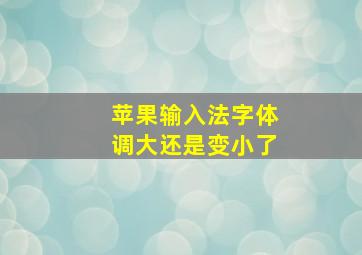 苹果输入法字体调大还是变小了