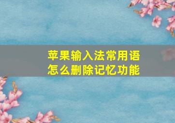 苹果输入法常用语怎么删除记忆功能