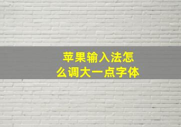 苹果输入法怎么调大一点字体