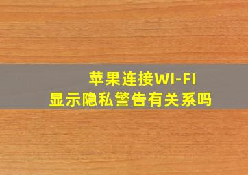 苹果连接WI-FI显示隐私警告有关系吗