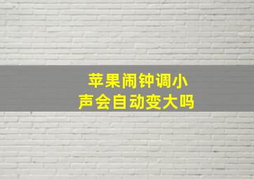 苹果闹钟调小声会自动变大吗