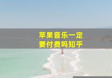 苹果音乐一定要付费吗知乎