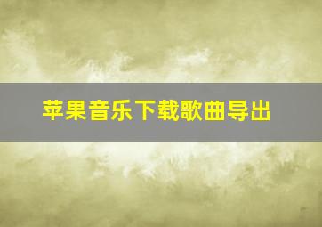 苹果音乐下载歌曲导出