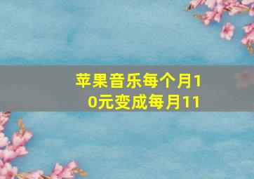 苹果音乐每个月10元变成每月11