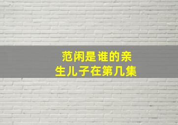 范闲是谁的亲生儿子在第几集