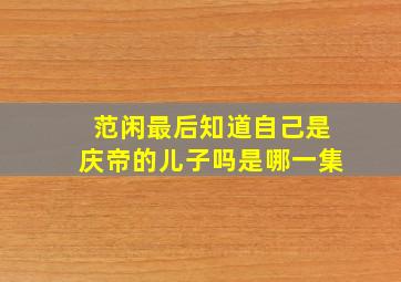 范闲最后知道自己是庆帝的儿子吗是哪一集