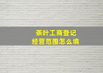 茶叶工商登记经营范围怎么填