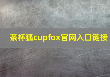 茶杯狐cupfox官网入口链接