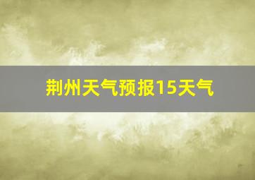 荆州天气预报15天气