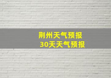 荆州天气预报30天天气预报