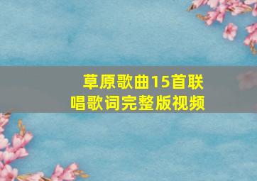 草原歌曲15首联唱歌词完整版视频