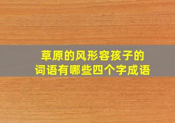 草原的风形容孩子的词语有哪些四个字成语