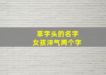 草字头的名字女孩洋气两个字