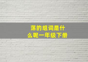 荡的组词是什么呢一年级下册