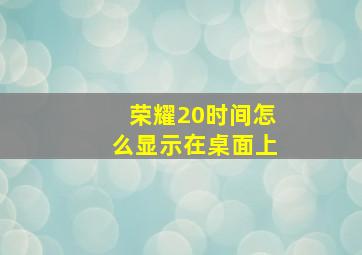 荣耀20时间怎么显示在桌面上