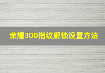 荣耀300指纹解锁设置方法